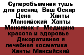 Суперобъемная тушь для ресниц «Ваш Оскар» › Цена ­ 399 - Ханты-Мансийский, Ханты-Мансийск г. Медицина, красота и здоровье » Декоративная и лечебная косметика   . Ханты-Мансийский,Ханты-Мансийск г.